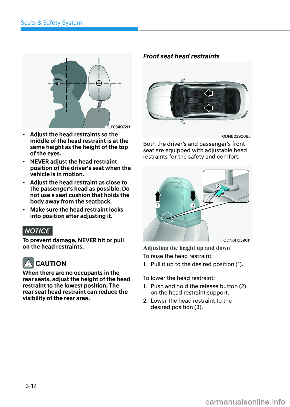 HYUNDAI SONATA 2023 Service Manual Seats & Safety System
3-12
OLF034072N
• Adjust the head restraints so the
middle of the head restraint is at the
same height as the height of the top
of the eyes.
• NEVER adjust the head res HYUNDAI SONATA 2023 Service Manual Seats & Safety System
3-12
OLF034072N
• Adjust the head restraints so the
middle of the head restraint is at the
same height as the height of the top
of the eyes.
• NEVER adjust the head res