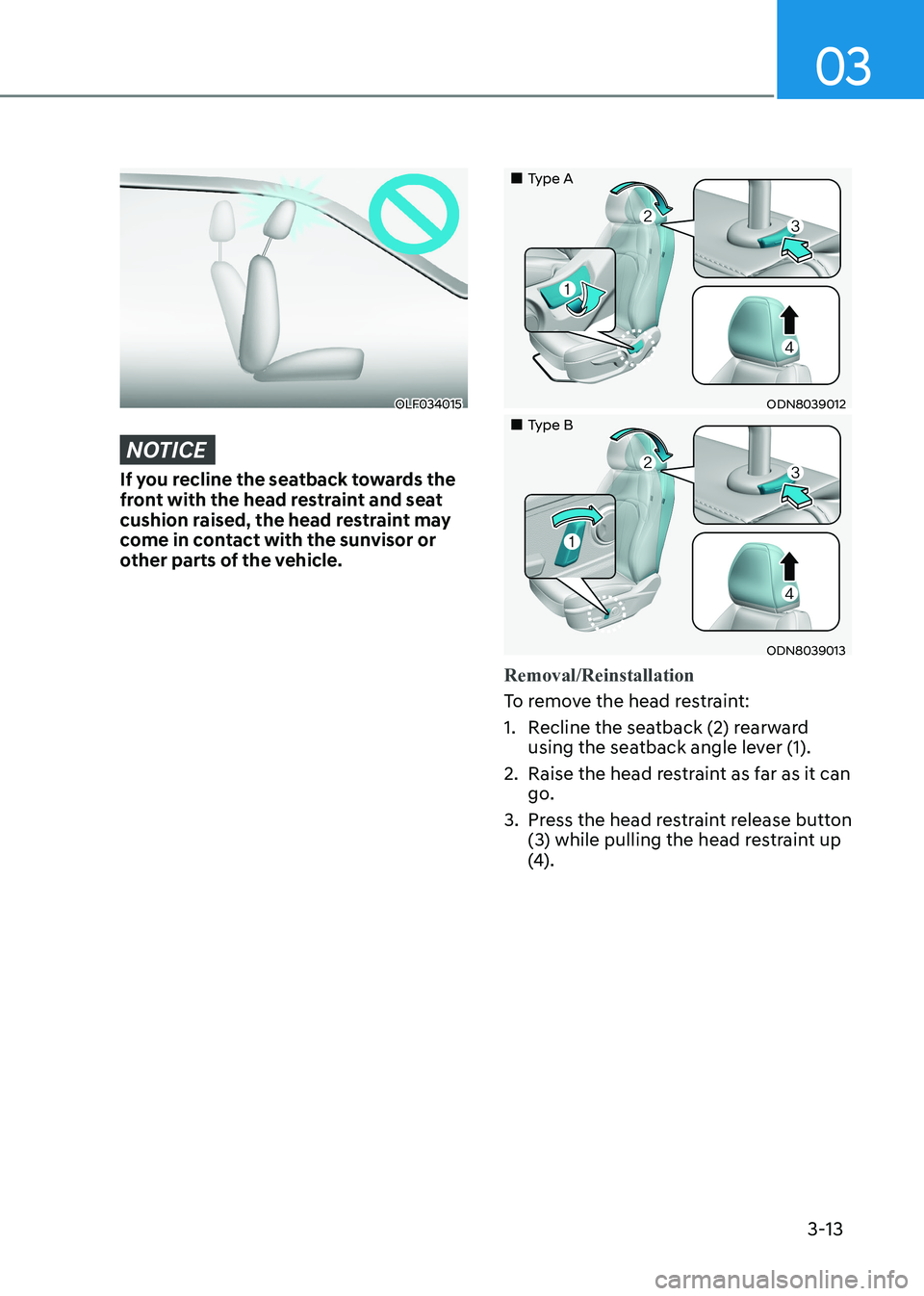 HYUNDAI SONATA 2023  Owners Manual 03
3-13
OLF034015
NOTICE
If you recline the seatback towards the  
front with the head restraint and seat 
cushion raised, the head restraint may 
come in contact with the sunvisor or 
other parts of 