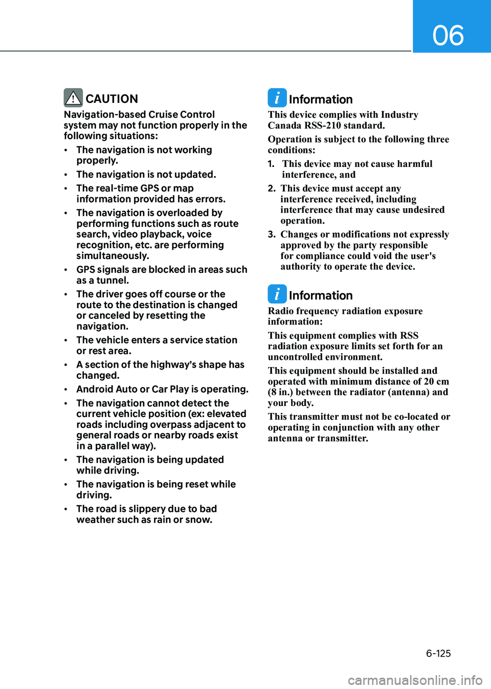 HYUNDAI SONATA 2023  Owners Manual 06
6-125
 CAUTION
Navigation-based Cruise Control  
system may not function properly in the 
following situations: •	 The navigation is not working  
properly.
•	 The navigation is not updated.
�
