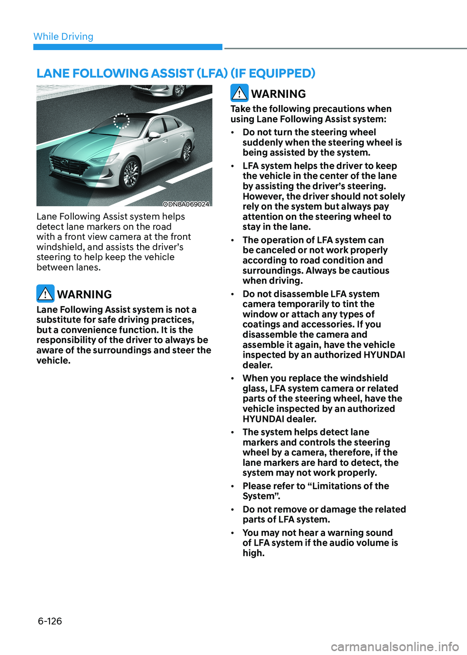 HYUNDAI SONATA 2023 Owners Manual While Driving
6-126
ODN8A069024
Lane Following Assist system helps
detect lane markers on the road
with a front view camera at the front
windshield, and assists the driver’s
steering to help ke HYUNDAI SONATA 2023 Owners Manual While Driving
6-126
ODN8A069024
Lane Following Assist system helps
detect lane markers on the road
with a front view camera at the front
windshield, and assists the driver’s
steering to help ke