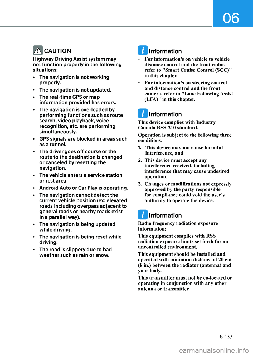 HYUNDAI SONATA 2023  Owners Manual 06
6-137
 CAUTION
Highway Driving Assist system may  
not function properly in the following 
situations: •	 The navigation is not working  
properly.
•	 The navigation is not updated.
•	 The re