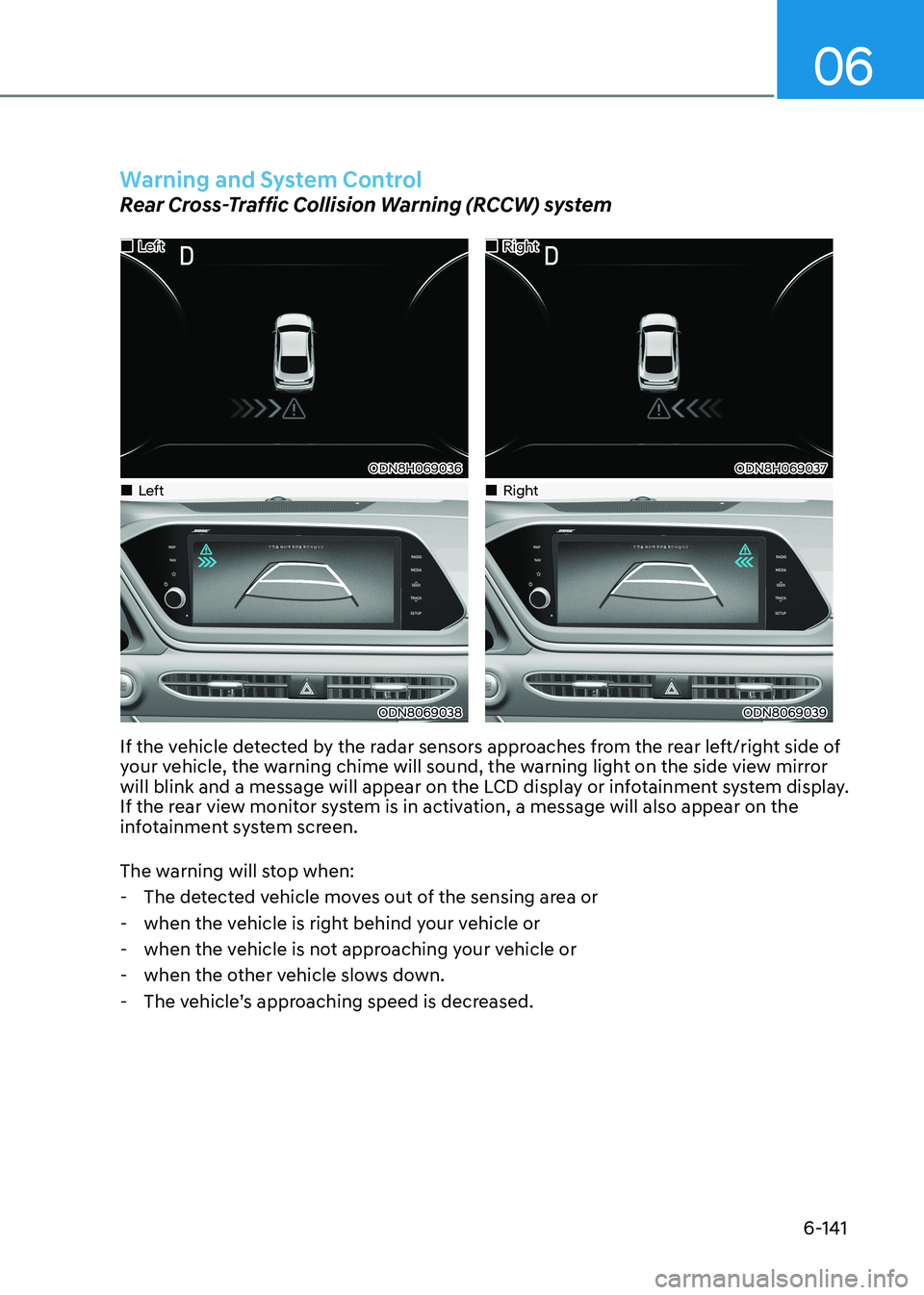 HYUNDAI SONATA 2023 Owners Manual 06
6-141
Warning and System Control
Rear Cross-Traffic Collision Warning (RCCW) system
Left
ODN8H069036
Right
ODN8H069037
Left
ODN8069038
Right
ODN80690 HYUNDAI SONATA 2023 Owners Manual 06
6-141
Warning and System Control
Rear Cross-Traffic Collision Warning (RCCW) system
Left
ODN8H069036
Right
ODN8H069037
Left
ODN8069038
Right
ODN80690