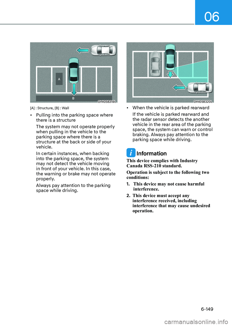 HYUNDAI SONATA 2023  Owners Manual 06
6-149
OHI058319L
[A] : Structure, [B] : Wall •	 Pulling into the parking space where  
there is a structure 
The system may not operate properly  
when pulling in the vehicle to the 
parking spac