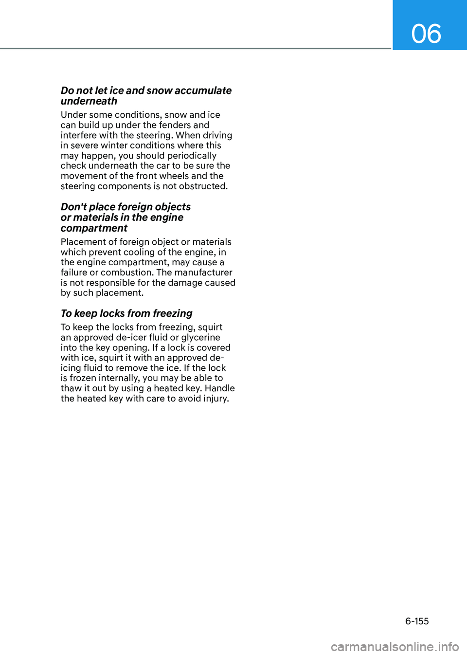 HYUNDAI SONATA 2023 Owners Manual 06
6-155
Do not let ice and snow accumulate
underneath
Under some conditions, snow and ice
can build up under the fenders and
interfere with the steering. When driving
in severe winter conditio HYUNDAI SONATA 2023 Owners Manual 06
6-155
Do not let ice and snow accumulate
underneath
Under some conditions, snow and ice
can build up under the fenders and
interfere with the steering. When driving
in severe winter conditio