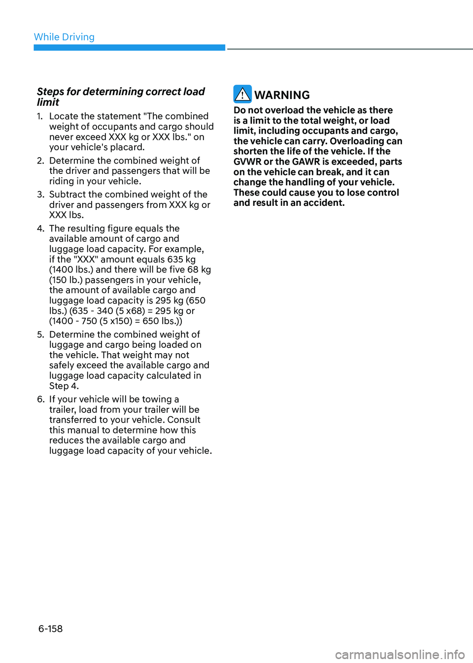 HYUNDAI SONATA 2023 Owners Manual While Driving
6-158
Steps for determining correct load limit
1. Locate the statement "The combined
weight of occupants and cargo should
never exceed XXX kg or XXX lbs." on
your vehicle& HYUNDAI SONATA 2023 Owners Manual While Driving
6-158
Steps for determining correct load limit
1. Locate the statement "The combined
weight of occupants and cargo should
never exceed XXX kg or XXX lbs." on
your vehicle&