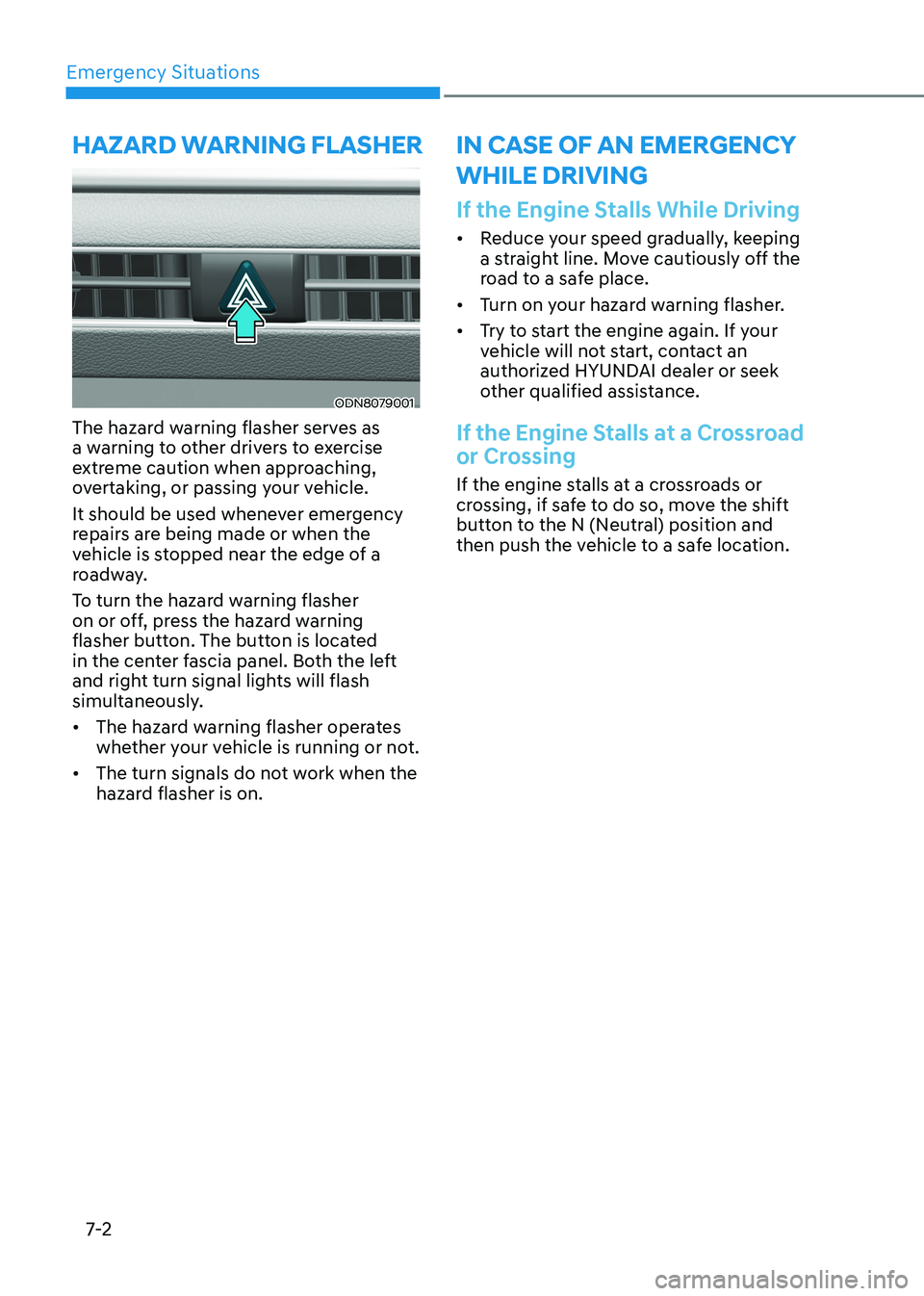 HYUNDAI SONATA 2023 Owners Manual Emergency Situations
7-2
If the Engine Stalls While Driving
• Reduce your speed gradually, keeping
a straight line. Move cautiously off the
road to a safe place.
• Turn on your hazard warning HYUNDAI SONATA 2023 Owners Manual Emergency Situations
7-2
If the Engine Stalls While Driving
• Reduce your speed gradually, keeping
a straight line. Move cautiously off the
road to a safe place.
• Turn on your hazard warning