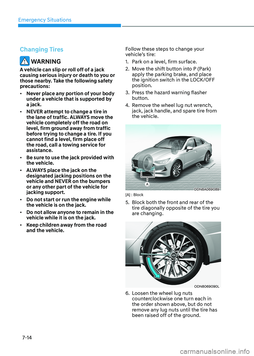 HYUNDAI SONATA 2023 Owners Manual Emergency Situations
7-14
Changing Tires
WARNING
A vehicle can slip or roll off of a jack
causing serious injury or death to you or
those nearby. Take the following safety
precautions: • Never HYUNDAI SONATA 2023 Owners Manual Emergency Situations
7-14
Changing Tires
WARNING
A vehicle can slip or roll off of a jack
causing serious injury or death to you or
those nearby. Take the following safety
precautions: • Never