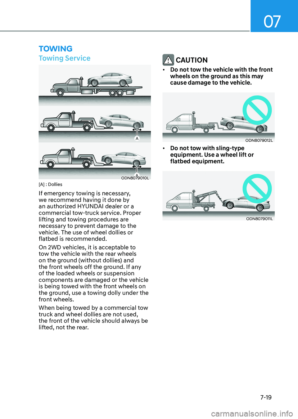 HYUNDAI SONATA 2023  Owners Manual 07
7-19
toWIng
Towing Service
ODN8079010L
[A] : Dollies 
If emergency towing is necessary,  
we recommend having it done by 
an authorized HYUNDAI dealer or a 
commercial tow-truck service. Proper 
li