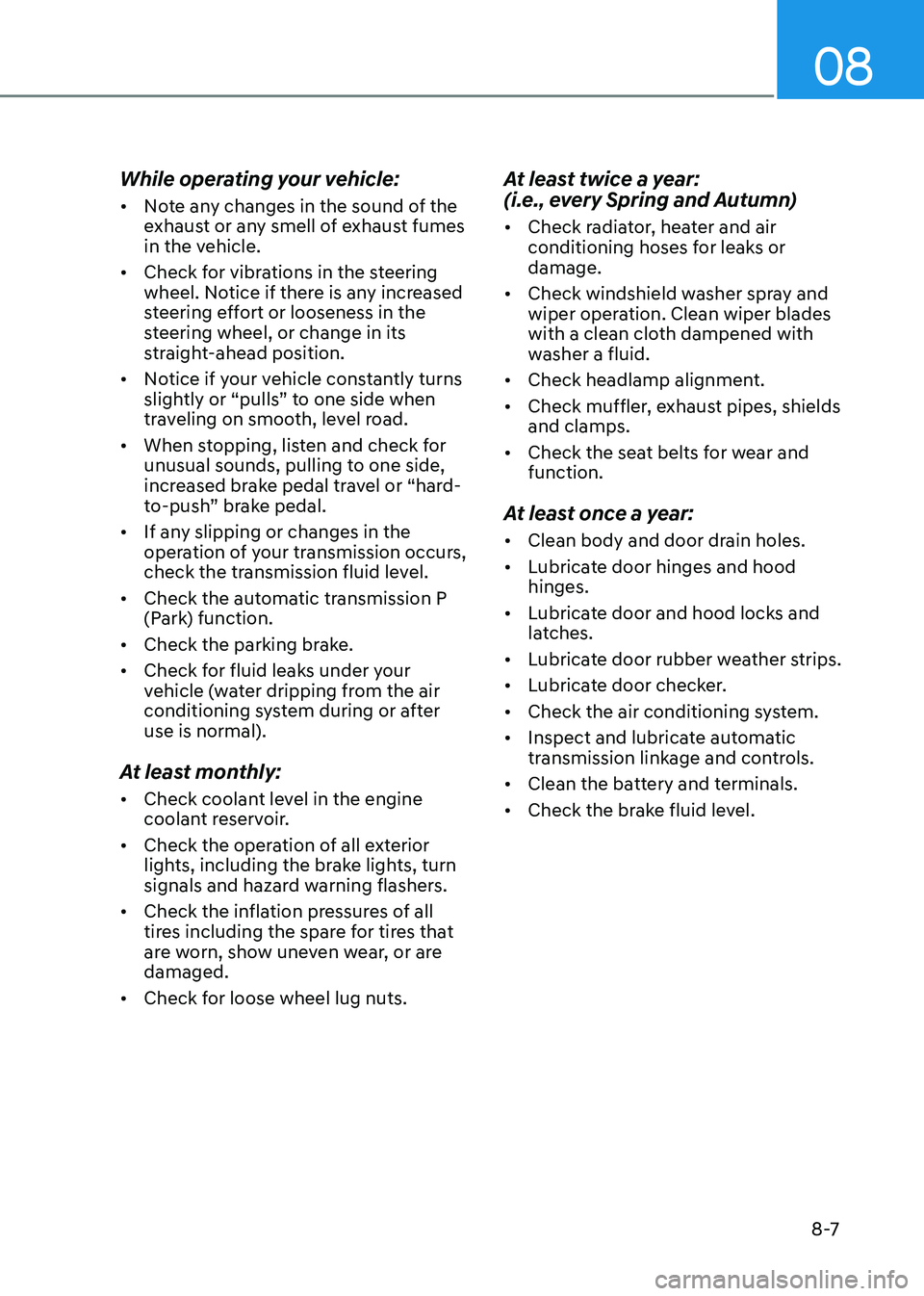 HYUNDAI SONATA 2023  Owners Manual 08
8 -7
While operating your vehicle: •	
Note any changes in the sound of the  
exhaust or any smell of exhaust fumes 
in the vehicle.
•	 Check for vibrations in the steering 
wheel. Notice if the