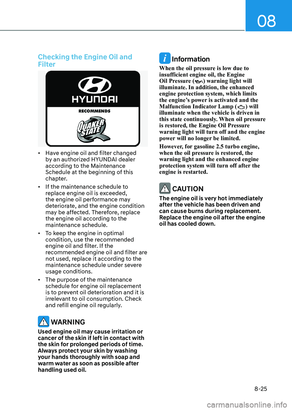 HYUNDAI SONATA 2023  Owners Manual 08
8-25
Checking the Engine Oil and  
Filter
•	Have engine oil and filter changed  
by an authorized HYUNDAI dealer 
according to the Maintenance 
Schedule at the beginning of this 
chapter.
•	 If