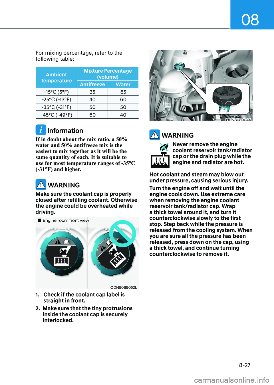 HYUNDAI SONATA 2023 Owners Manual 08
8-27
For mixing percentage, refer to the
following table:
Ambient
Temperature Mixture Percentage
(volume)
Antifreeze Water
-15°C (5°F) 35 65
-25°C (-13°F) 40 60
-35°C (-31°F) 50 50
-45°C HYUNDAI SONATA 2023 Owners Manual 08
8-27
For mixing percentage, refer to the
following table:
Ambient
Temperature Mixture Percentage
(volume)
Antifreeze Water
-15°C (5°F) 35 65
-25°C (-13°F) 40 60
-35°C (-31°F) 50 50
-45°C