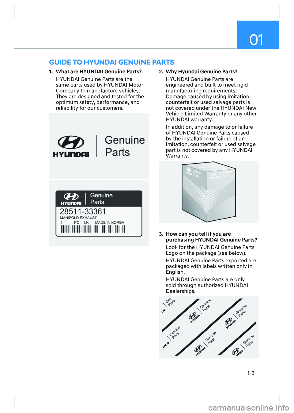 HYUNDAI SONATA 2023 Owners Manual 01
1-3
1. What are HYUNDAI Genuine Parts?
HYUNDAI Genuine Parts are the
same parts used by HYUNDAI Motor
Company to manufacture vehicles.
They are designed and tested for the
optimum safety, p HYUNDAI SONATA 2023 Owners Manual 01
1-3
1. What are HYUNDAI Genuine Parts?
HYUNDAI Genuine Parts are the
same parts used by HYUNDAI Motor
Company to manufacture vehicles.
They are designed and tested for the
optimum safety, p