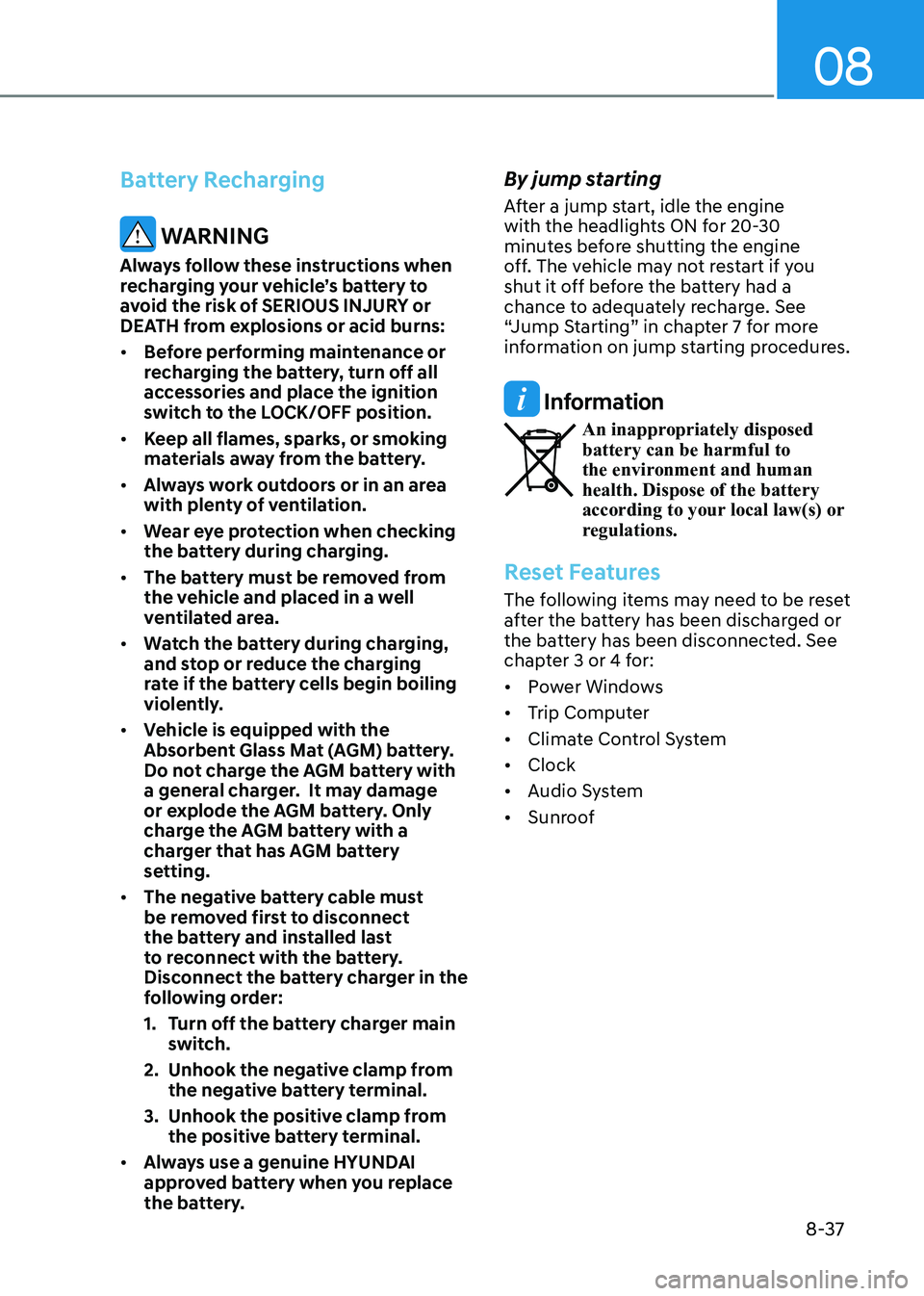 HYUNDAI SONATA 2023 Owners Manual 08
8-37
Battery Recharging
WARNING
Always follow these instructions when
recharging your vehicle’s battery to
avoid the risk of SERIOUS INJURY or
DEATH from explosions or acid burns: • Befor HYUNDAI SONATA 2023 Owners Manual 08
8-37
Battery Recharging
WARNING
Always follow these instructions when
recharging your vehicle’s battery to
avoid the risk of SERIOUS INJURY or
DEATH from explosions or acid burns: • Befor