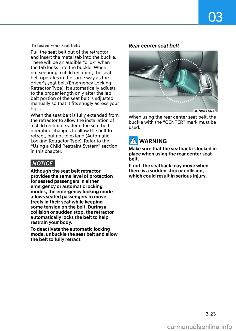 HYUNDAI SONATA 2023 Workshop Manual 03
3-23
To fasten your seat belt:
Pull the seat belt out of the retractor
and insert the metal tab into the buckle.
There will be an audible “click” when
the tab locks into the buckle. When
n HYUNDAI SONATA 2023 Workshop Manual 03
3-23
To fasten your seat belt:
Pull the seat belt out of the retractor
and insert the metal tab into the buckle.
There will be an audible “click” when
the tab locks into the buckle. When
n