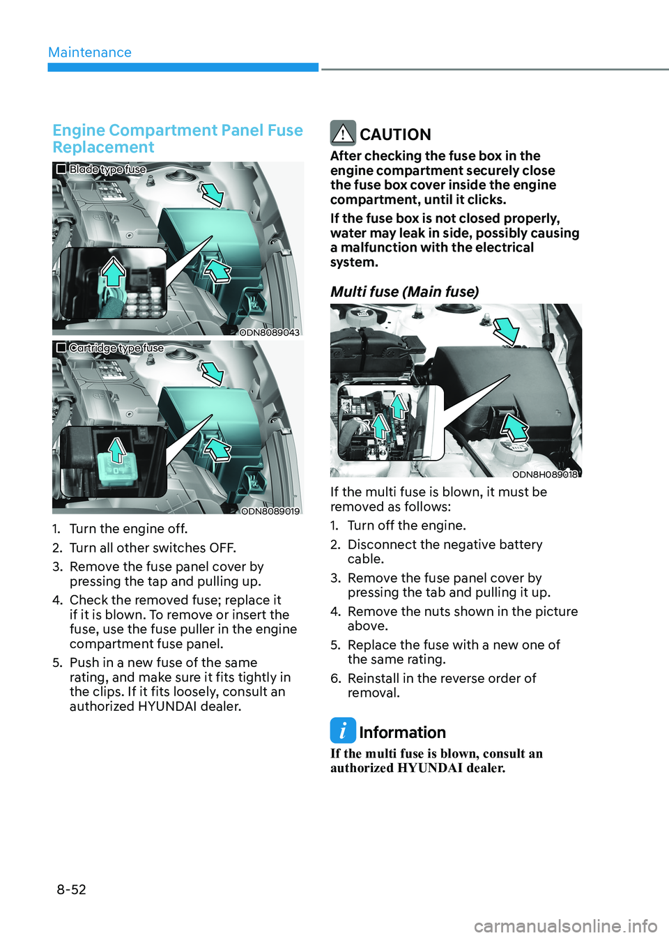 HYUNDAI SONATA 2023 Owners Manual Maintenance
8-52
Engine Compartment Panel Fuse
Replacement
Blade type fuse
ODN8089043
Cartridge type fuse
ODN8089019
1. Turn the engine off.
2. Turn all other switches OFF HYUNDAI SONATA 2023 Owners Manual Maintenance
8-52
Engine Compartment Panel Fuse
Replacement
Blade type fuse
ODN8089043
Cartridge type fuse
ODN8089019
1. Turn the engine off.
2. Turn all other switches OFF