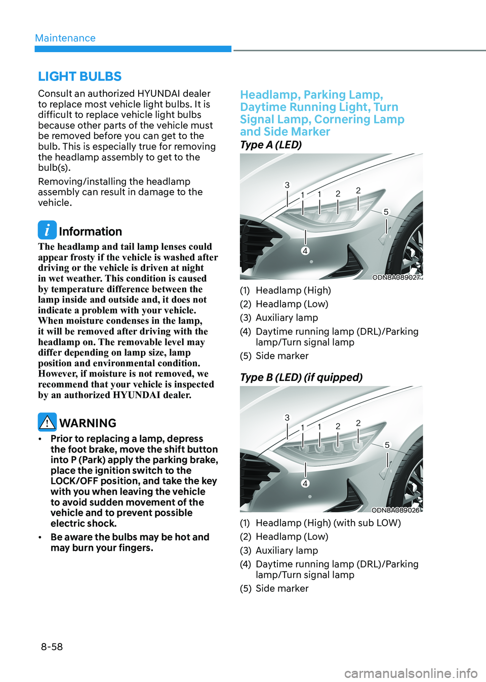 HYUNDAI SONATA 2023 Owners Manual Maintenance
8-58
Consult an authorized HYUNDAI dealer
to replace most vehicle light bulbs. It is
difficult to replace vehicle light bulbs
because other parts of the vehicle must
be removed before HYUNDAI SONATA 2023 Owners Manual Maintenance
8-58
Consult an authorized HYUNDAI dealer
to replace most vehicle light bulbs. It is
difficult to replace vehicle light bulbs
because other parts of the vehicle must
be removed before