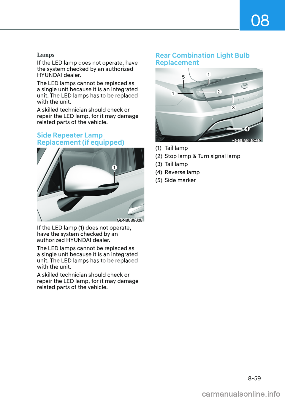 HYUNDAI SONATA 2023 Owners Manual 08
8-59
Lamps
If the LED lamp does not operate, have
the system checked by an authorized
HYUNDAI dealer.
The LED lamps cannot be replaced as
a single unit because it is an integrated
unit. The HYUNDAI SONATA 2023 Owners Manual 08
8-59
Lamps
If the LED lamp does not operate, have
the system checked by an authorized
HYUNDAI dealer.
The LED lamps cannot be replaced as
a single unit because it is an integrated
unit. The