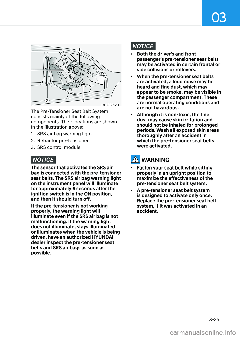 HYUNDAI SONATA 2023 Workshop Manual 03
3-25
OHI038175L
The Pre-Tensioner Seat Belt System
consists mainly of the following
components. Their locations are shown
in the illustration above:
1. SRS air bag warning light
2. Retractor HYUNDAI SONATA 2023 Workshop Manual 03
3-25
OHI038175L
The Pre-Tensioner Seat Belt System
consists mainly of the following
components. Their locations are shown
in the illustration above:
1. SRS air bag warning light
2. Retractor