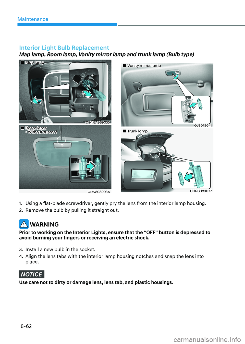 HYUNDAI SONATA 2023 Owners Manual Maintenance
8-62
Interior Light Bulb Replacement
Map lamp, Room lamp, Vanity mirror lamp and trunk lamp (Bulb type)
Map lamp
ODN8A089035
Room lamp • Without sunroof
ODN808903 HYUNDAI SONATA 2023 Owners Manual Maintenance
8-62
Interior Light Bulb Replacement
Map lamp, Room lamp, Vanity mirror lamp and trunk lamp (Bulb type)
Map lamp
ODN8A089035
Room lamp • Without sunroof
ODN808903