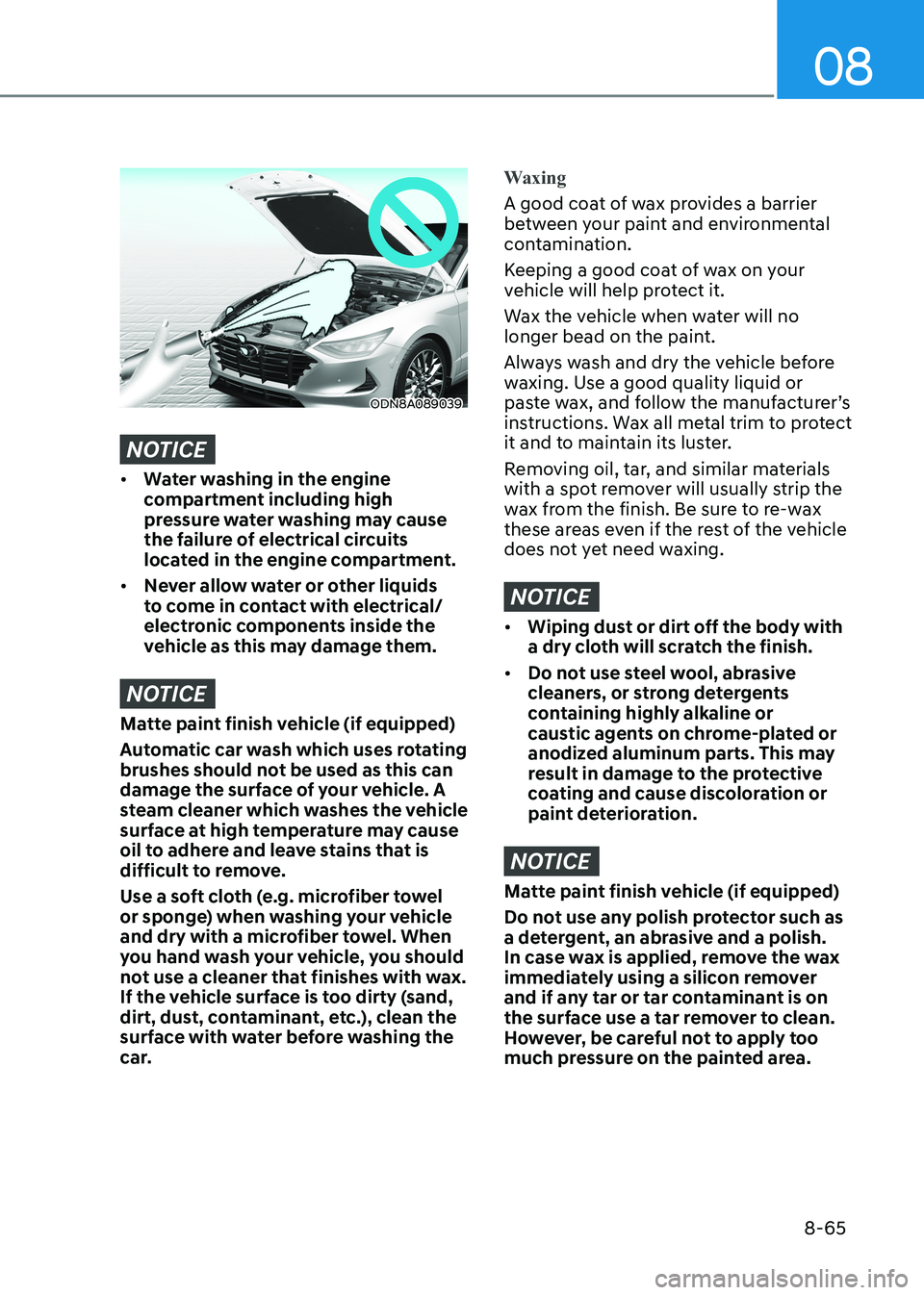 HYUNDAI SONATA 2023 Owners Manual 08
8-65
ODN8A089039
NOTICE
• Water washing in the engine
compartment including high
pressure water washing may cause
the failure of electrical circuits
located in the engine compartment.
• N HYUNDAI SONATA 2023 Owners Manual 08
8-65
ODN8A089039
NOTICE
• Water washing in the engine
compartment including high
pressure water washing may cause
the failure of electrical circuits
located in the engine compartment.
• N
