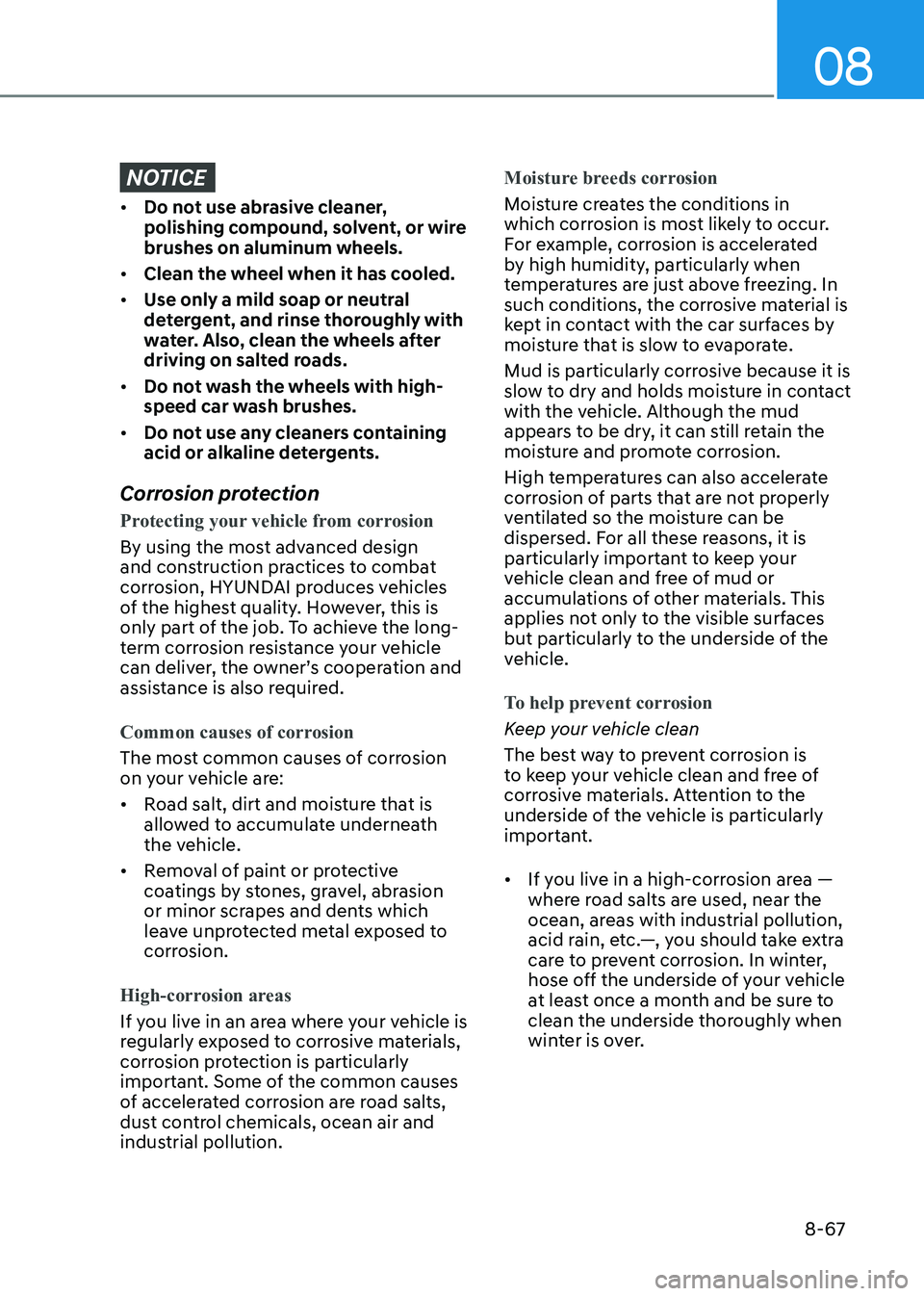 HYUNDAI SONATA 2023 Owners Manual 08
8-67
NOTICE
• Do not use abrasive cleaner,
polishing compound, solvent, or wire brushes on aluminum wheels.
• Clean the wheel when it has cooled.
• Use only a mild soap or neutral
deterg HYUNDAI SONATA 2023 Owners Manual 08
8-67
NOTICE
• Do not use abrasive cleaner,
polishing compound, solvent, or wire brushes on aluminum wheels.
• Clean the wheel when it has cooled.
• Use only a mild soap or neutral
deterg