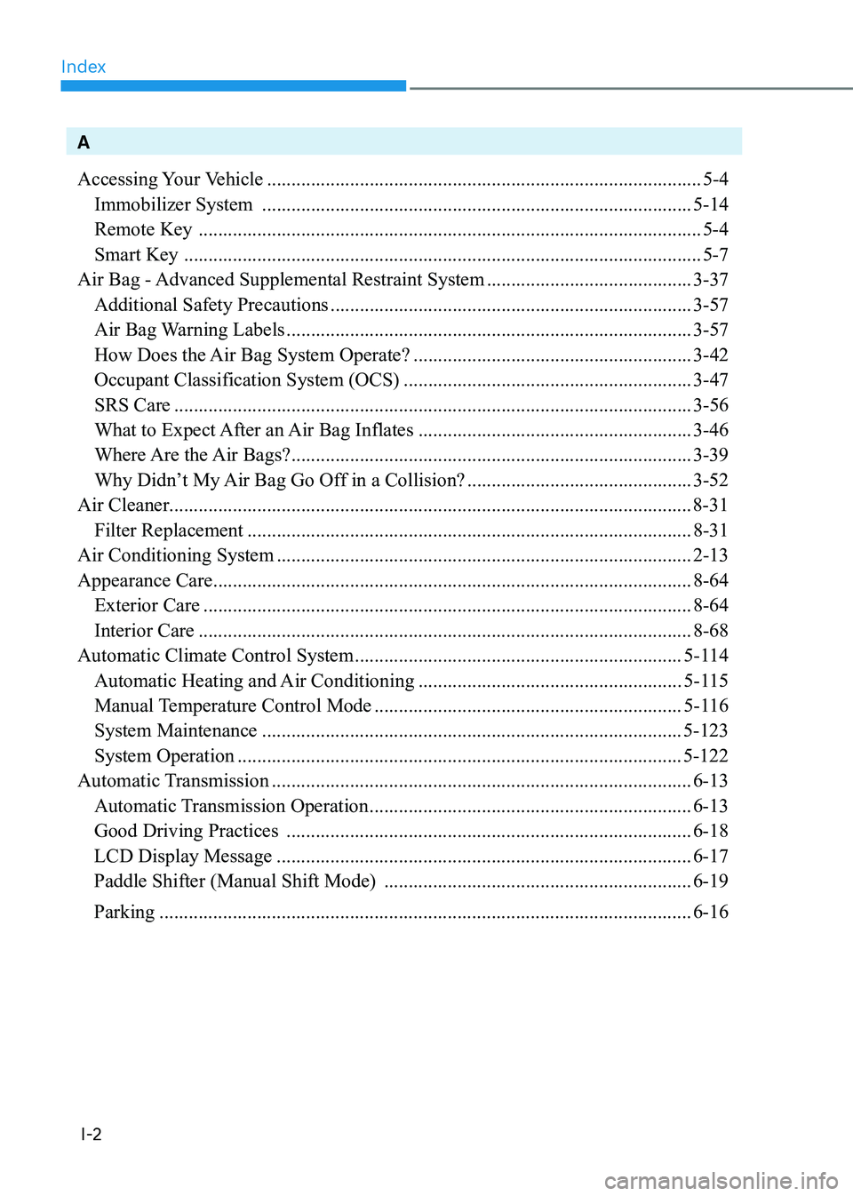 HYUNDAI SONATA 2023 Owners Manual Index
I-2
A
Accessing Your Vehicle ......................................................................................... 5-4
Immobilizer System ............................................... HYUNDAI SONATA 2023 Owners Manual Index
I-2
A
Accessing Your Vehicle ......................................................................................... 5-4
Immobilizer System ...............................................