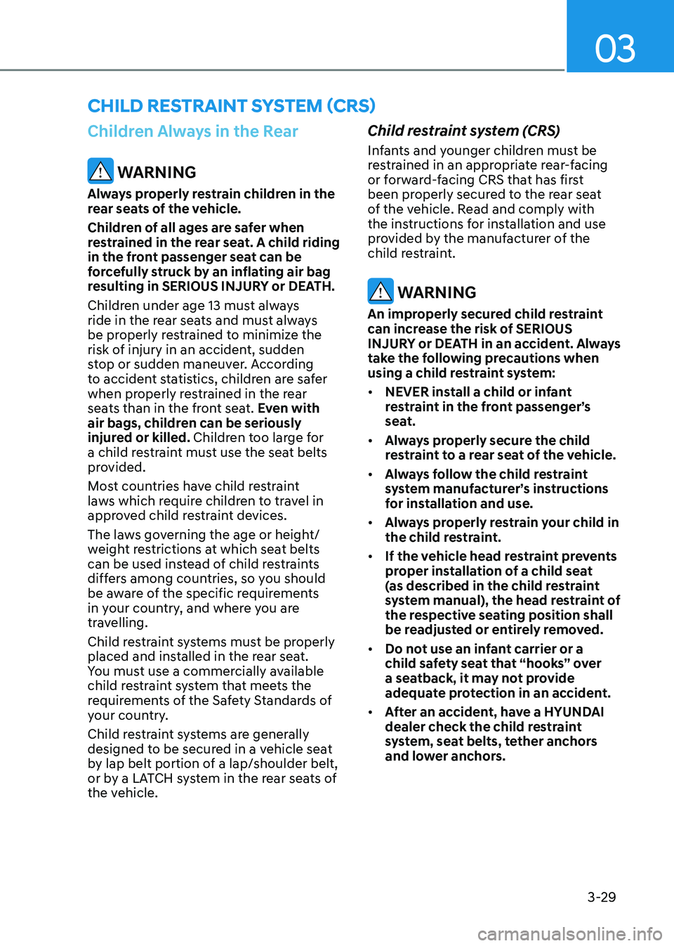 HYUNDAI SONATA 2023 Workshop Manual 03
3-29
Children Always in the Rear
WARNING
Always properly restrain children in the
rear seats of the vehicle.
Children of all ages are safer when
restrained in the rear seat. A child riding
i HYUNDAI SONATA 2023 Workshop Manual 03
3-29
Children Always in the Rear
WARNING
Always properly restrain children in the
rear seats of the vehicle.
Children of all ages are safer when
restrained in the rear seat. A child riding
i