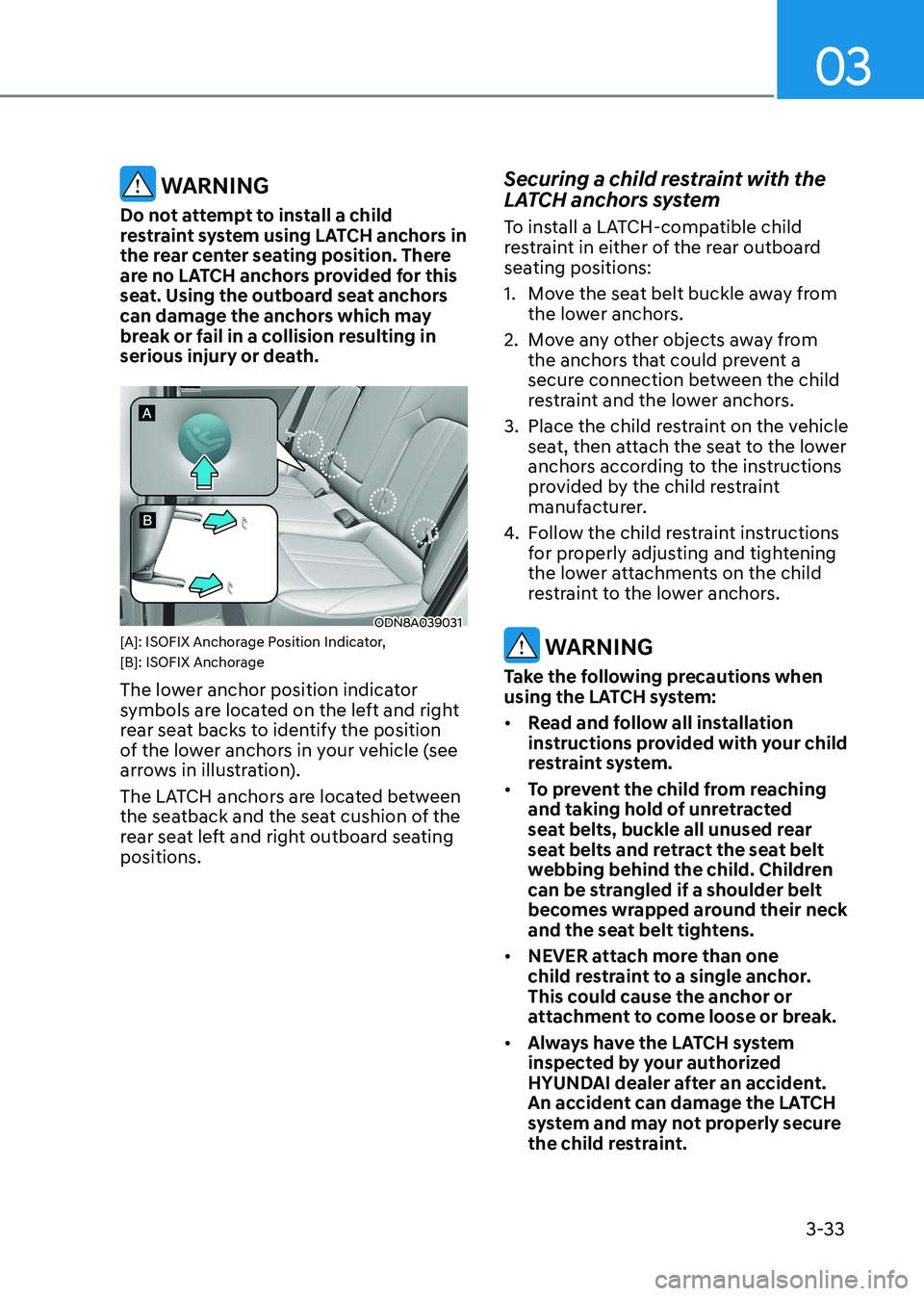 HYUNDAI SONATA 2023 Repair Manual 03
3-33
WARNING
Do not attempt to install a child
restraint system using LATCH anchors in
the rear center seating position. There
are no LATCH anchors provided for this
seat. Using the outboard HYUNDAI SONATA 2023 Repair Manual 03
3-33
WARNING
Do not attempt to install a child
restraint system using LATCH anchors in
the rear center seating position. There
are no LATCH anchors provided for this
seat. Using the outboard