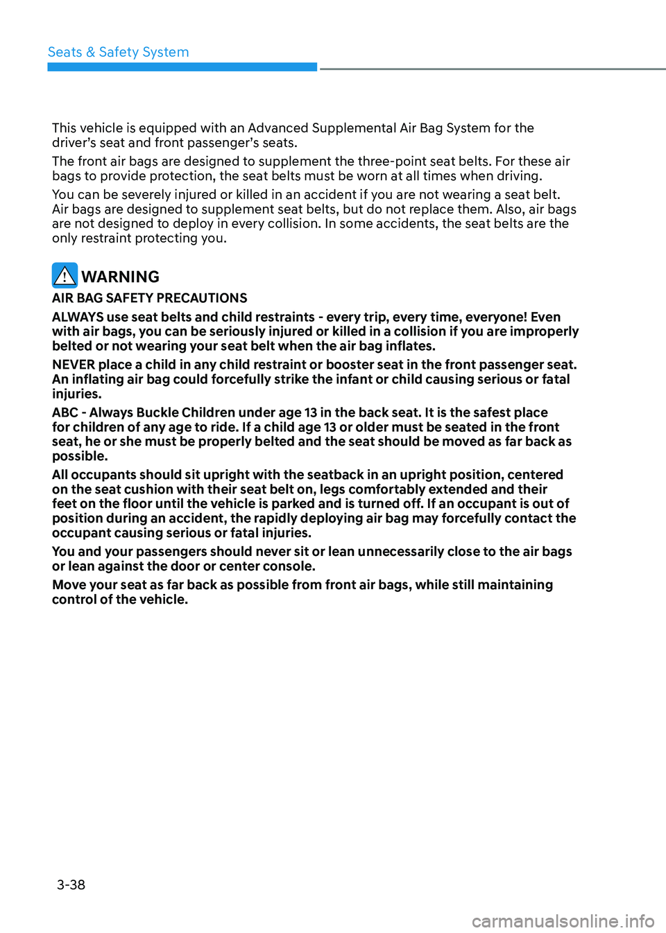 HYUNDAI SONATA 2023 Repair Manual Seats & Safety System
3-38
This vehicle is equipped with an Advanced Supplemental Air Bag System for the
driver’s seat and front passenger’s seats.
The front air bags are designed to supplement HYUNDAI SONATA 2023 Repair Manual Seats & Safety System
3-38
This vehicle is equipped with an Advanced Supplemental Air Bag System for the
driver’s seat and front passenger’s seats.
The front air bags are designed to supplement