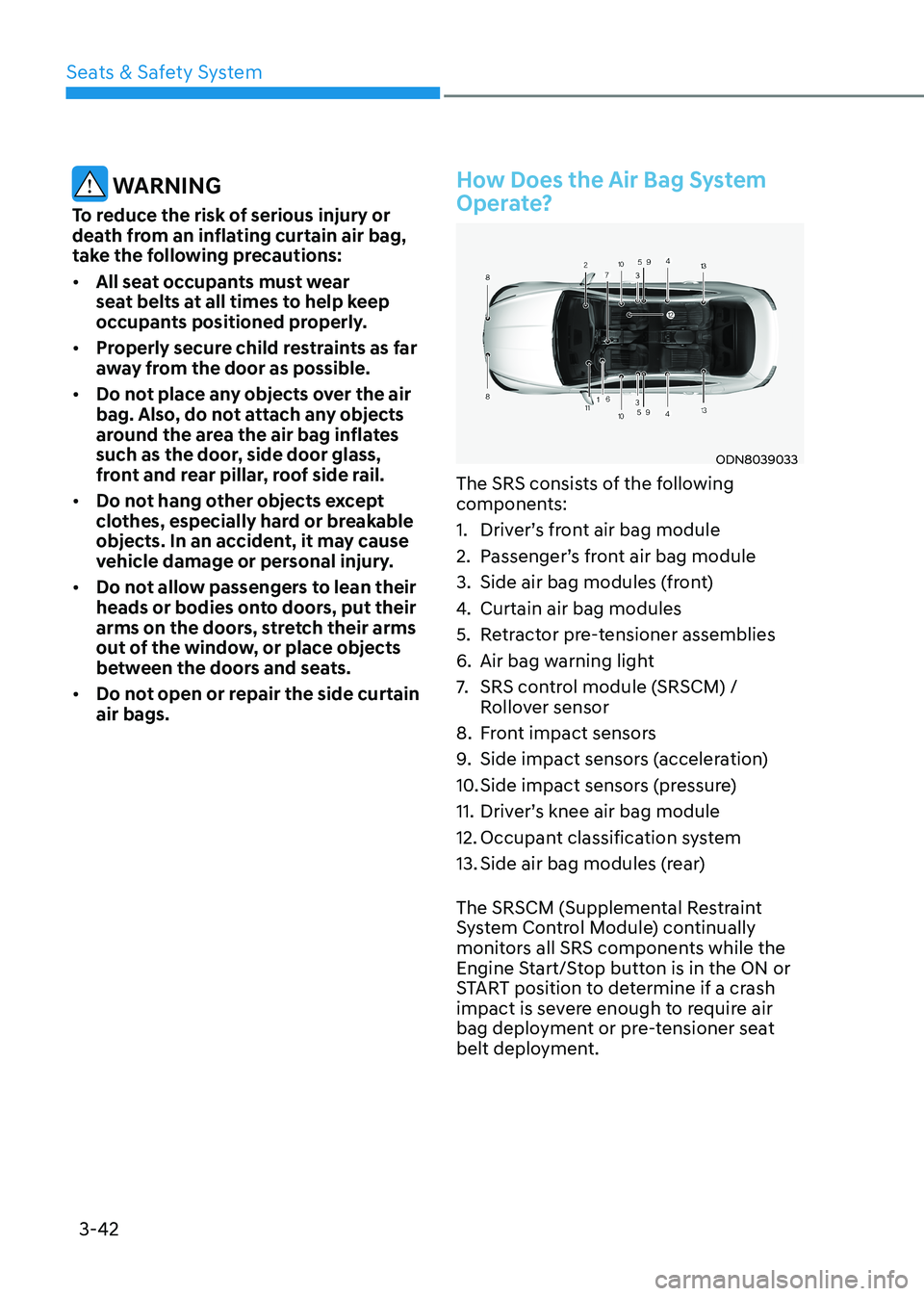 HYUNDAI SONATA 2023 Manual PDF Seats & Safety System
3-42
WARNING
To reduce the risk of serious injury or
death from an inflating curtain air bag,
take the following precautions: • All seat occupants must wear
seat belts a HYUNDAI SONATA 2023 Manual PDF Seats & Safety System
3-42
WARNING
To reduce the risk of serious injury or
death from an inflating curtain air bag,
take the following precautions: • All seat occupants must wear
seat belts a