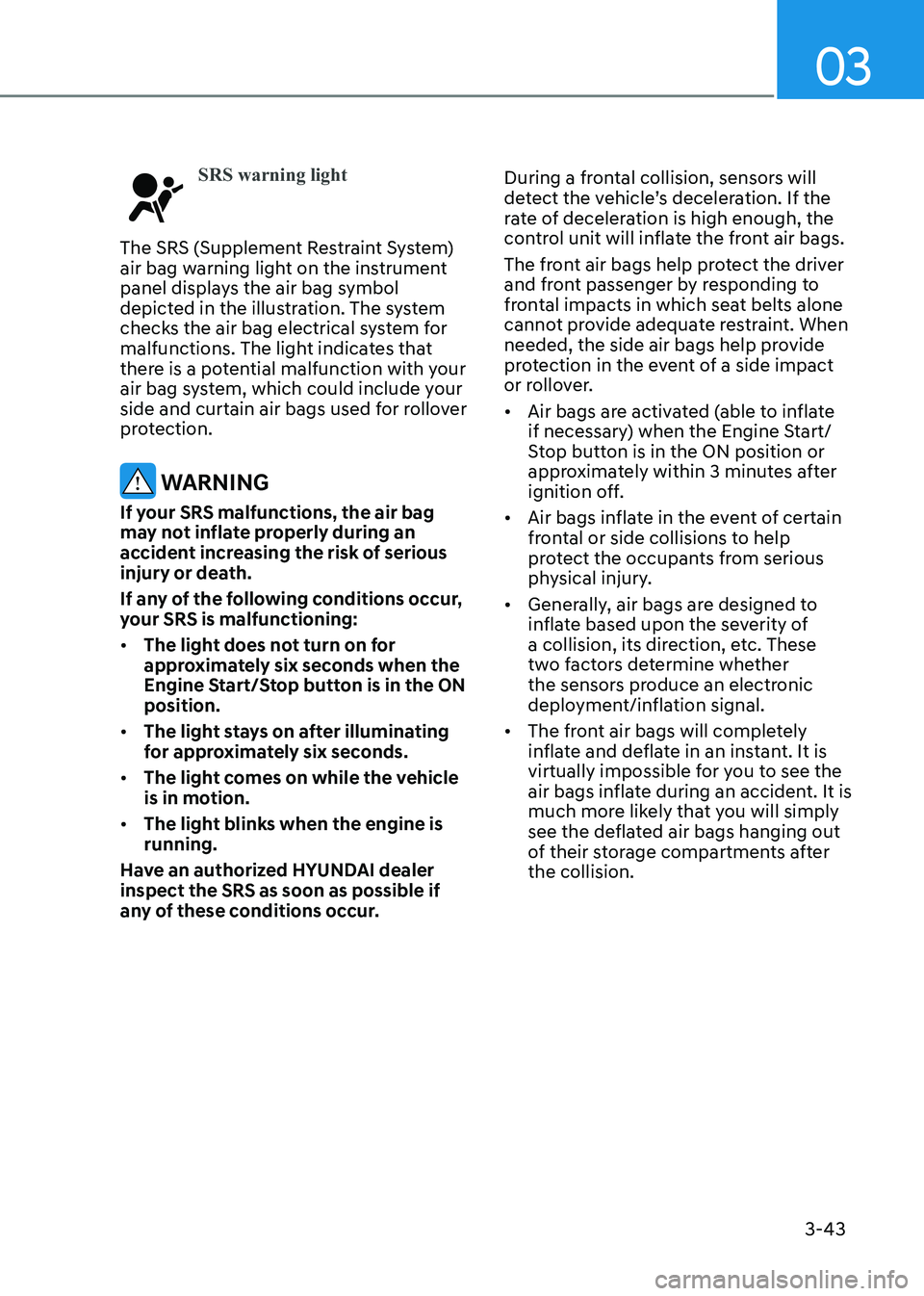 HYUNDAI SONATA 2023 Manual PDF 03
3-43
SRS warning light
The SRS (Supplement Restraint System)
air bag warning light on the instrument
panel displays the air bag symbol
depicted in the illustration. The system
checks the air b HYUNDAI SONATA 2023 Manual PDF 03
3-43
SRS warning light
The SRS (Supplement Restraint System)
air bag warning light on the instrument
panel displays the air bag symbol
depicted in the illustration. The system
checks the air b