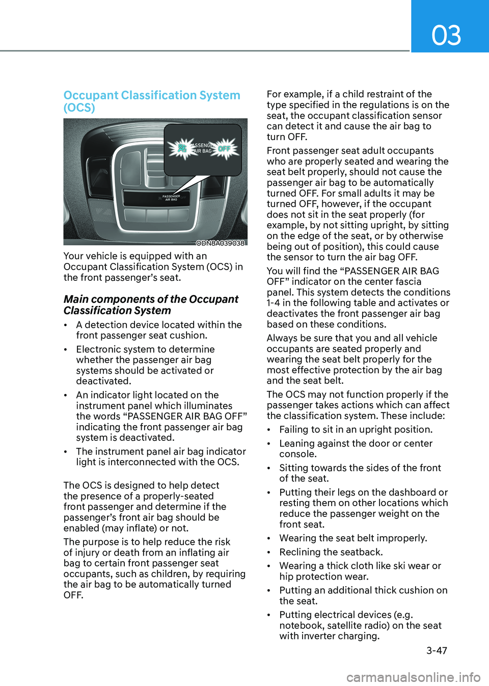 HYUNDAI SONATA 2023  Owners Manual 03
3-47
Occupant Classification System  
(OCS)
ODN8A039038
Your vehicle is equipped with an  
Occupant Classification System (OCS) in 
the front passenger’s seat. 
Main components of the Occupant  
