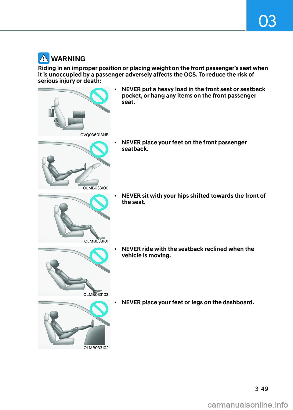 HYUNDAI SONATA 2023  Owners Manual 03
3-49
 WARNING
Riding in an improper position or placing weight on the front passenger’s seat when  
it is unoccupied by a passenger adversely affects the OCS. To reduce the risk of 
serious injur