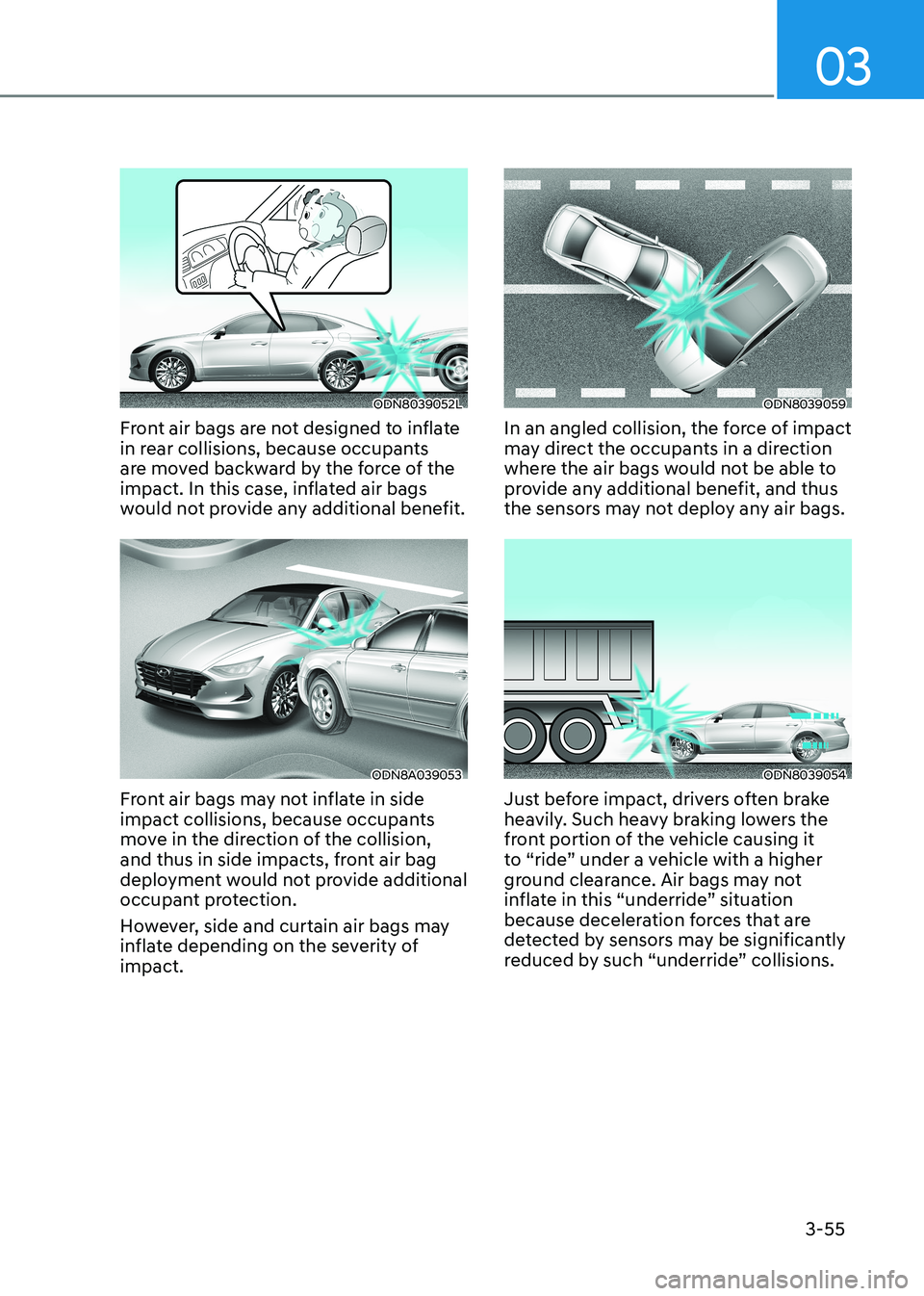 HYUNDAI SONATA 2023 Manual Online 03
3-55
ODN8039052L
Front air bags are not designed to inflate
in rear collisions, because occupants
are moved backward by the force of the
impact. In this case, inflated air bags
would not provi HYUNDAI SONATA 2023 Manual Online 03
3-55
ODN8039052L
Front air bags are not designed to inflate
in rear collisions, because occupants
are moved backward by the force of the
impact. In this case, inflated air bags
would not provi