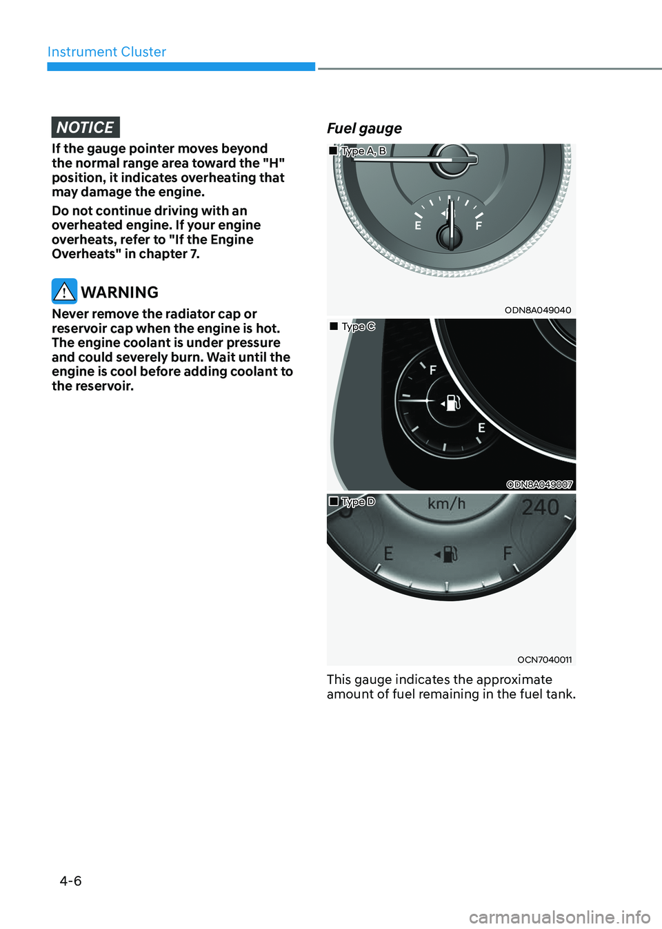 HYUNDAI SONATA 2023  Owners Manual Instrument Cluster
4-6
NOTICE
If the gauge pointer moves beyond  
the normal range area toward the "H" 
position, it indicates overheating that 
may damage the engine. 
Do not continue driving