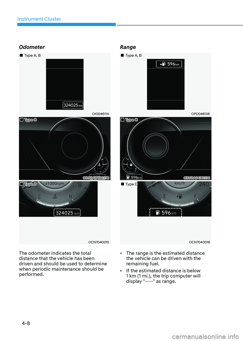 HYUNDAI SONATA 2023 Owners Manual Instrument Cluster
4-8
Odometer
Type A, B
OIG046114
Type C
ODN8A049037C
Type D
OCN7040015
The odometer indicates the total
distance that the vehicle has been
dri HYUNDAI SONATA 2023 Owners Manual Instrument Cluster
4-8
Odometer
Type A, B
OIG046114
Type C
ODN8A049037C
Type D
OCN7040015
The odometer indicates the total
distance that the vehicle has been
dri