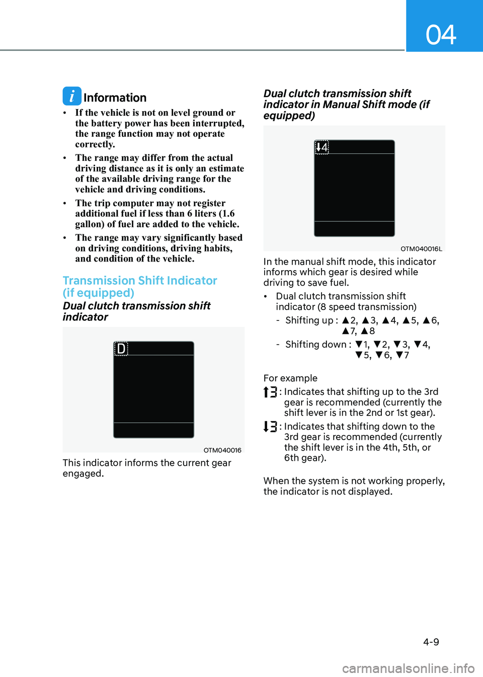 HYUNDAI SONATA 2023 Owners Manual 04
4-9
Information
• If the vehicle is not on level ground or
the battery power has been interrupted, the range function may not operate
correctly.
• The range may differ from the actual dri HYUNDAI SONATA 2023 Owners Manual 04
4-9
Information
• If the vehicle is not on level ground or
the battery power has been interrupted, the range function may not operate
correctly.
• The range may differ from the actual dri