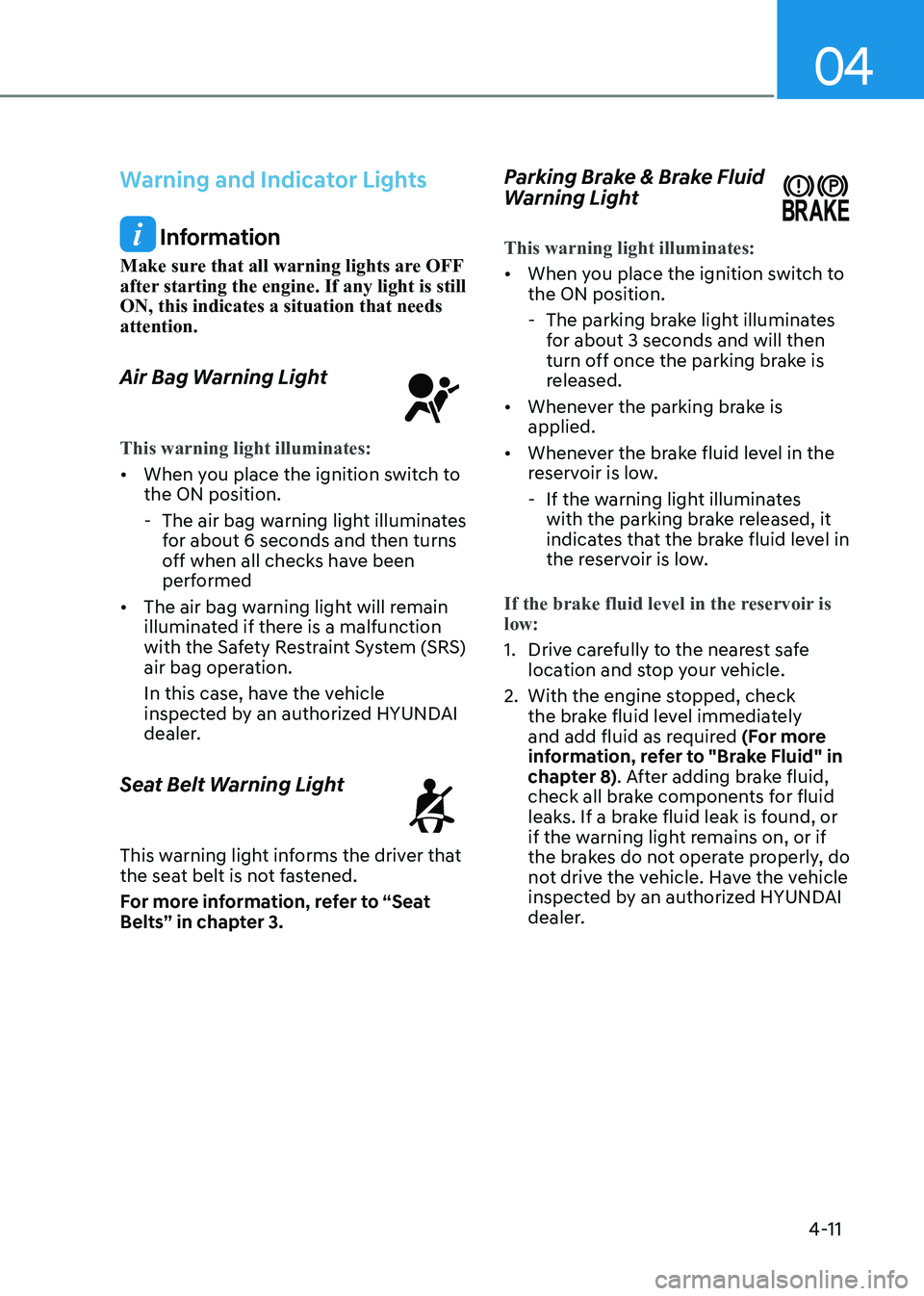 HYUNDAI SONATA 2023 Owners Manual 04
4-11
Warning and Indicator Lights
Information
Make sure that all warning lights are OFF
after starting the engine. If any light is still ON, this indicates a situation that needs attention.
Air HYUNDAI SONATA 2023 Owners Manual 04
4-11
Warning and Indicator Lights
Information
Make sure that all warning lights are OFF
after starting the engine. If any light is still ON, this indicates a situation that needs attention.
Air