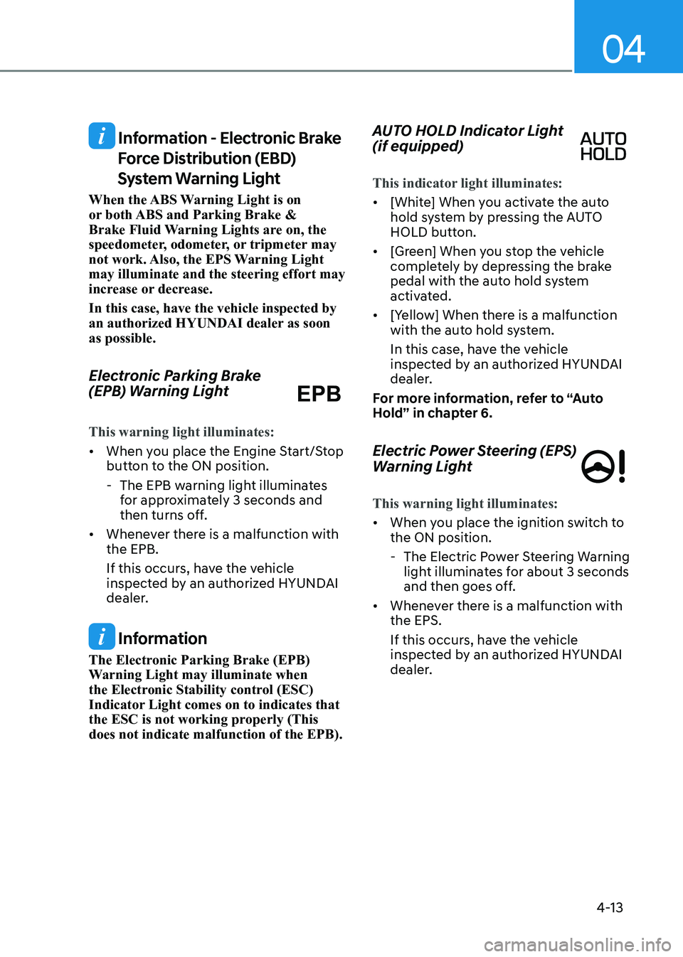 HYUNDAI SONATA 2023 Owners Manual 04
4-13
Information - Electronic Brake Force Distribution (EBD)
System Warning Light
When the ABS Warning Light is on
or both ABS and Parking Brake &
Brake Fluid Warning Lights are on, the
spee HYUNDAI SONATA 2023 Owners Manual 04
4-13
Information - Electronic Brake Force Distribution (EBD)
System Warning Light
When the ABS Warning Light is on
or both ABS and Parking Brake &
Brake Fluid Warning Lights are on, the
spee