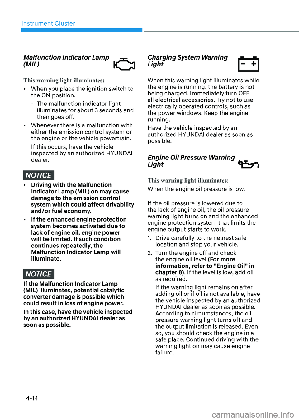 HYUNDAI SONATA 2023 Owners Manual Instrument Cluster
4-14
Malfunction Indicator Lamp (MIL)
This warning light illuminates:
• When you place the ignition switch to the ON position.
- The malfunction indicator light illuminates fo HYUNDAI SONATA 2023 Owners Manual Instrument Cluster
4-14
Malfunction Indicator Lamp (MIL)
This warning light illuminates:
• When you place the ignition switch to the ON position.
- The malfunction indicator light illuminates fo