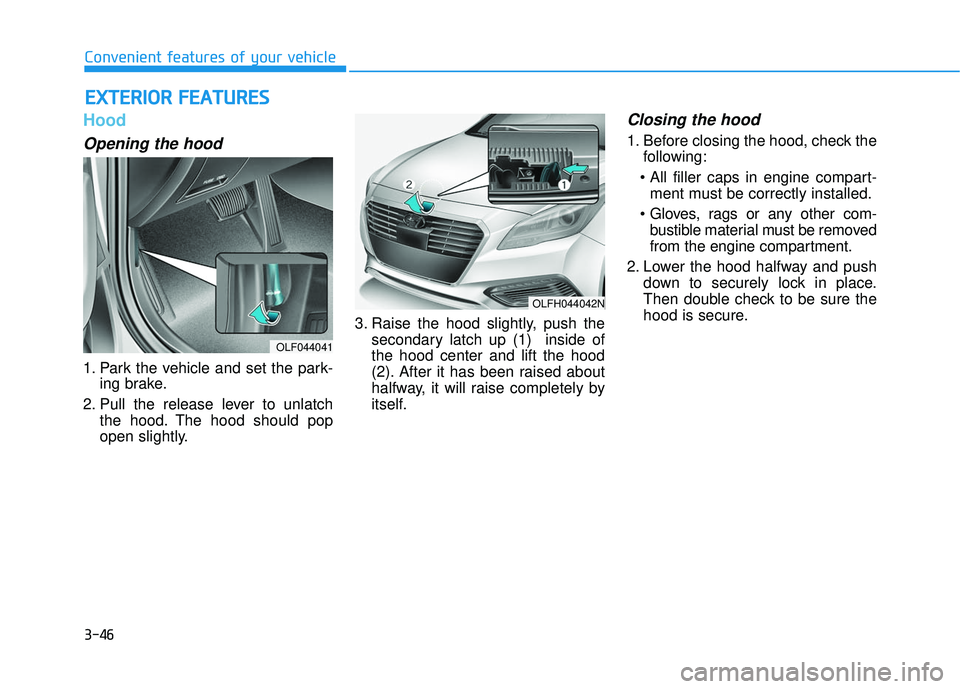 HYUNDAI SONATA LIMITED 2016  Owners Manual 3-46
Convenient features of your vehicle
Hood
Opening the hood 
1. Park the vehicle and set the park-ing brake.
2. Pull the release lever to unlatch the hood. The hood should pop
open slightly. 3. Rai