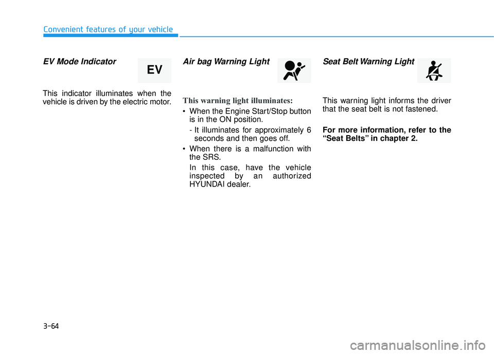 HYUNDAI SONATA LIMITED 2016 Owners Manual 3-64
Convenient features of your vehicle
EV Mode Indicator
This indicator illuminates when the
vehicle is driven by the electric motor.
Air bag Warning Light
This warning light illuminates:
When the HYUNDAI SONATA LIMITED 2016 Owners Manual 3-64
Convenient features of your vehicle
EV Mode Indicator
This indicator illuminates when the
vehicle is driven by the electric motor.
Air bag Warning Light
This warning light illuminates:
When the