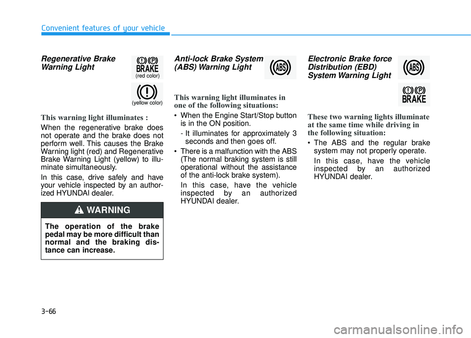 HYUNDAI SONATA LIMITED 2016  Owners Manual 3-66
Convenient features of your vehicle
Regenerative BrakeWarning Light
This warning light illuminates :
When the regenerative brake does
not operate and the brake does not
perform well. This causes 