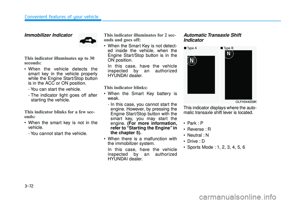 HYUNDAI SONATA LIMITED 2016  Owners Manual 3-72
Convenient features of your vehicle
Immobilizer Indicator
This indicator illuminates up to 30
seconds:
 When the vehicle detects thesmart key in the vehicle properly
while the Engine Start/Stop b