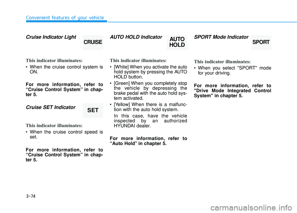 HYUNDAI SONATA LIMITED 2016  Owners Manual 3-74
Convenient features of your vehicle
Cruise Indicator Light 
This indicator illuminates:
 When the cruise control system is
ON.
For more information, refer to
“Cruise Control System” in chap-
