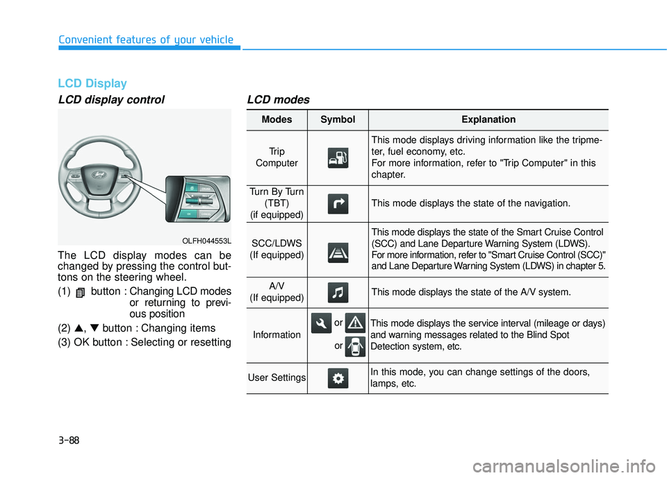 HYUNDAI SONATA LIMITED 2016 Owners Manual 3-88
Convenient features of your vehicle
LCD Display
LCD display control
The LCD display modes can be
changed by pressing the control but-
tons on the steering wheel.
(1) button :Changing LCD modes
or HYUNDAI SONATA LIMITED 2016 Owners Manual 3-88
Convenient features of your vehicle
LCD Display
LCD display control
The LCD display modes can be
changed by pressing the control but-
tons on the steering wheel.
(1) button :Changing LCD modes
or