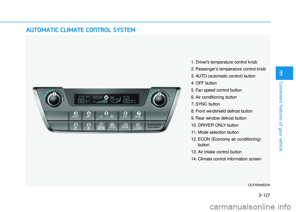 HYUNDAI SONATA LIMITED 2016 Owners Manual 3-127
Convenient features of your vehicle
3
A
AU
U T
TO
O M
M A
AT
TI
IC
C
C
C L
LI
IM
M A
AT
TE
E
C
C O
O N
NT
TR
R O
O L
L
S
S Y
Y S
ST
T E
EM
M
OLFH044531K
1. Driver’s temperature control HYUNDAI SONATA LIMITED 2016 Owners Manual 3-127
Convenient features of your vehicle
3
A
AU
U T
TO
O M
M A
AT
TI
IC
C
C
C L
LI
IM
M A
AT
TE
E
C
C O
O N
NT
TR
R O
O L
L
S
S Y
Y S
ST
T E
EM
M
OLFH044531K
1. Driver’s temperature control