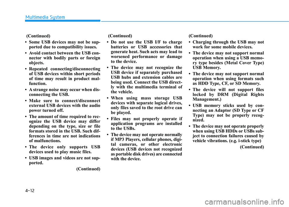 HYUNDAI SONATA LIMITED 2016 Owners Manual 4-12
Multimedia System
(Continued)
• Some USB devices may not be sup- ported due to compatibility issues.
• Avoid contact between the USB con- nector with bodily parts or foreign
objects.
• Repe HYUNDAI SONATA LIMITED 2016 Owners Manual 4-12
Multimedia System
(Continued)
• Some USB devices may not be sup- ported due to compatibility issues.
• Avoid contact between the USB con- nector with bodily parts or foreign
objects.
• Repe