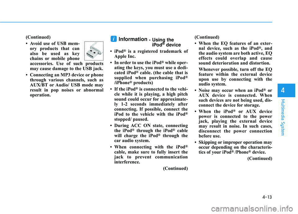 HYUNDAI SONATA LIMITED 2016  Owners Manual 4-13
Multimedia System
4
(Continued)
• Avoid use of USB mem-ory products that can
also be used as key
chains or mobile phone
accessories. Use of such products
may cause damage to the USB jack.
• C