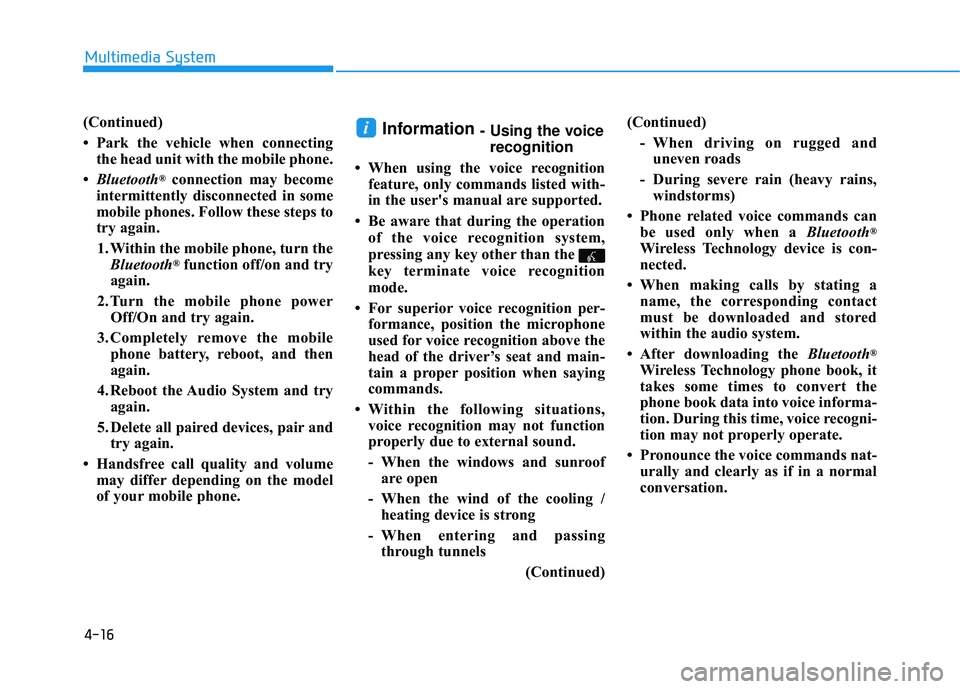 HYUNDAI SONATA LIMITED 2016  Owners Manual 4-16
Multimedia System
(Continued)
• Park the vehicle when connectingthe head unit with the mobile phone.
• Bluetooth
®connection may become
intermittently disconnected in some
mobile phones. Fol